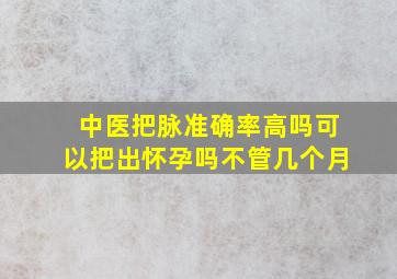 中医把脉准确率高吗可以把出怀孕吗不管几个月