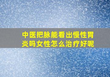 中医把脉能看出慢性胃炎吗女性怎么治疗好呢