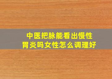 中医把脉能看出慢性胃炎吗女性怎么调理好