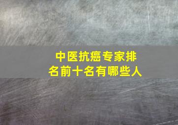 中医抗癌专家排名前十名有哪些人