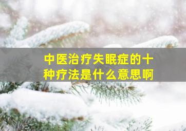 中医治疗失眠症的十种疗法是什么意思啊