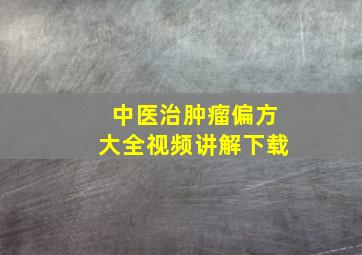 中医治肿瘤偏方大全视频讲解下载