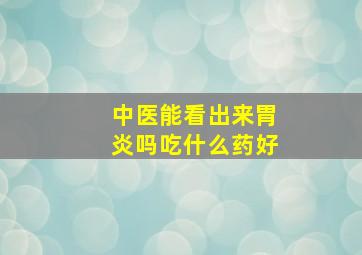 中医能看出来胃炎吗吃什么药好