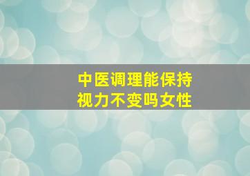 中医调理能保持视力不变吗女性