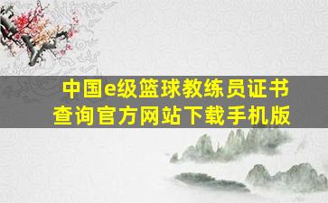 中国e级篮球教练员证书查询官方网站下载手机版