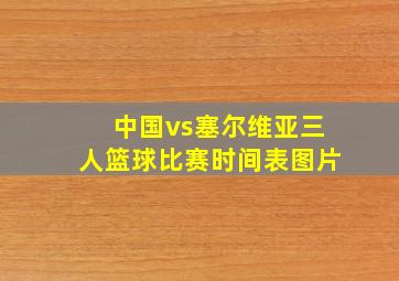 中国vs塞尔维亚三人篮球比赛时间表图片