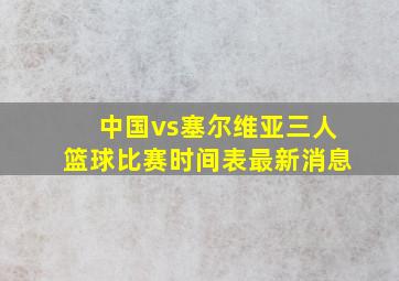 中国vs塞尔维亚三人篮球比赛时间表最新消息