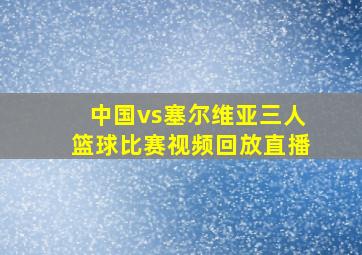 中国vs塞尔维亚三人篮球比赛视频回放直播