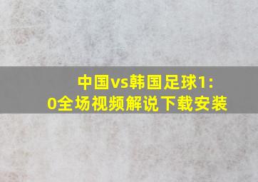 中国vs韩国足球1:0全场视频解说下载安装