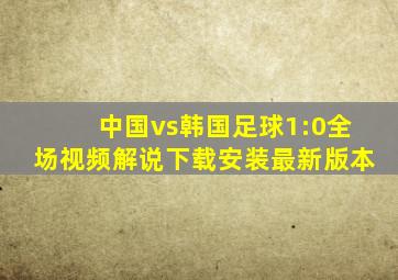 中国vs韩国足球1:0全场视频解说下载安装最新版本