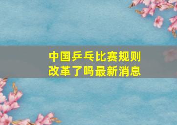 中国乒乓比赛规则改革了吗最新消息