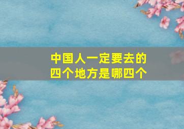 中国人一定要去的四个地方是哪四个