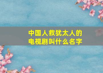 中国人救犹太人的电视剧叫什么名字