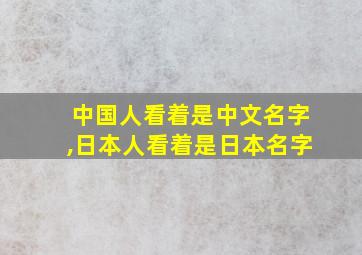 中国人看着是中文名字,日本人看着是日本名字