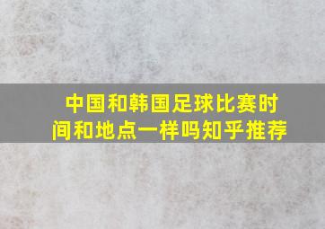 中国和韩国足球比赛时间和地点一样吗知乎推荐