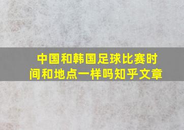 中国和韩国足球比赛时间和地点一样吗知乎文章