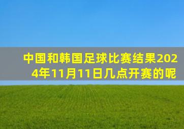 中国和韩国足球比赛结果2024年11月11日几点开赛的呢