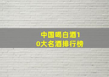 中国喝白酒10大名酒排行榜