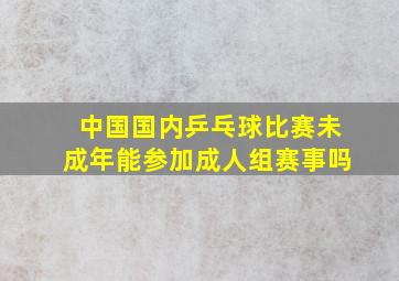 中国国内乒乓球比赛未成年能参加成人组赛事吗