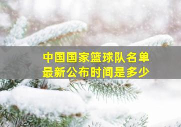 中国国家篮球队名单最新公布时间是多少