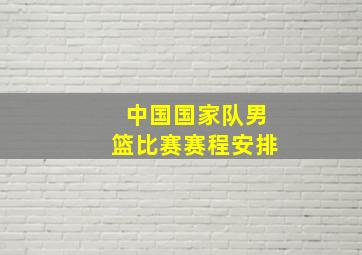 中国国家队男篮比赛赛程安排