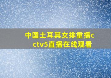 中国土耳其女排重播cctv5直播在线观看