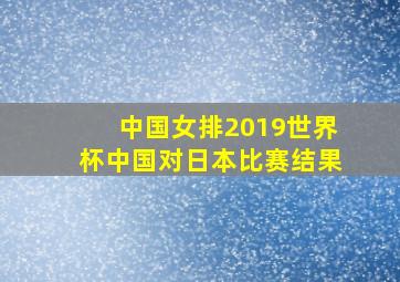 中国女排2019世界杯中国对日本比赛结果