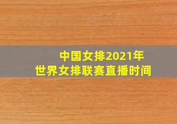 中国女排2021年世界女排联赛直播时间