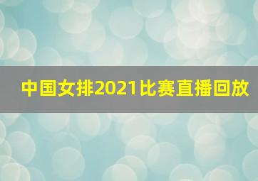 中国女排2021比赛直播回放