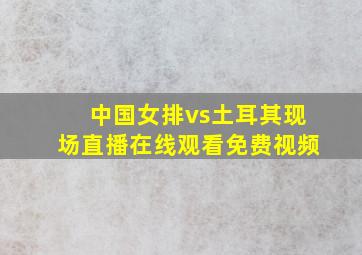 中国女排vs土耳其现场直播在线观看免费视频