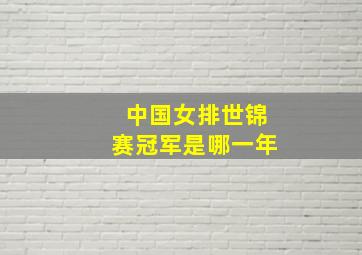 中国女排世锦赛冠军是哪一年