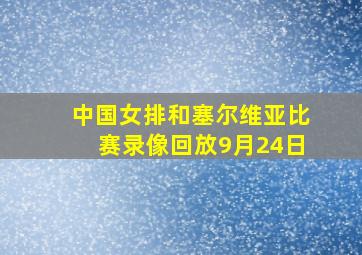 中国女排和塞尔维亚比赛录像回放9月24日