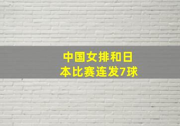 中国女排和日本比赛连发7球