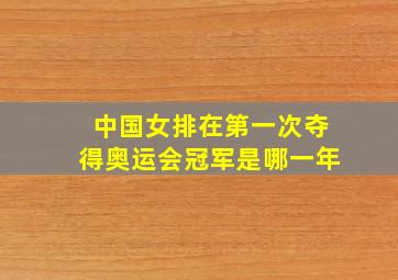 中国女排在第一次夺得奥运会冠军是哪一年