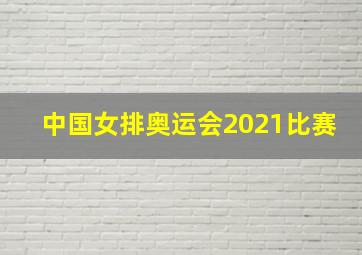 中国女排奥运会2021比赛