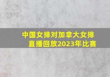 中国女排对加拿大女排直播回放2023年比赛