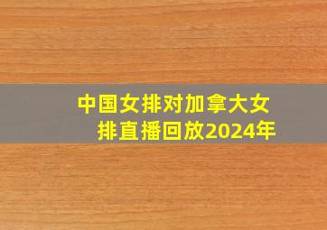 中国女排对加拿大女排直播回放2024年