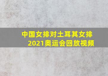 中国女排对土耳其女排2021奥运会回放视频