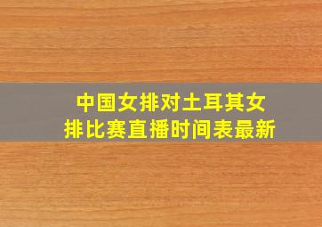 中国女排对土耳其女排比赛直播时间表最新