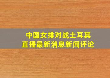 中国女排对战土耳其直播最新消息新闻评论