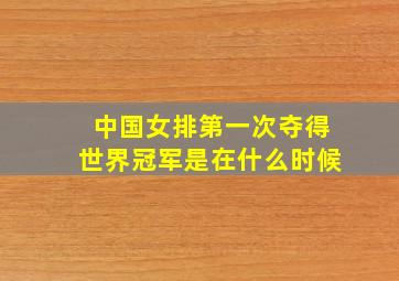 中国女排第一次夺得世界冠军是在什么时候