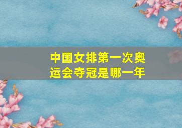 中国女排第一次奥运会夺冠是哪一年