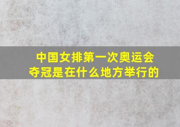 中国女排第一次奥运会夺冠是在什么地方举行的