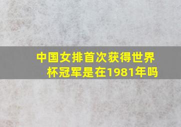 中国女排首次获得世界杯冠军是在1981年吗