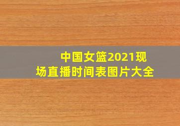 中国女篮2021现场直播时间表图片大全