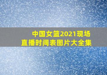 中国女篮2021现场直播时间表图片大全集