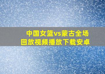 中国女篮vs蒙古全场回放视频播放下载安卓