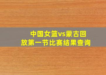 中国女篮vs蒙古回放第一节比赛结果查询