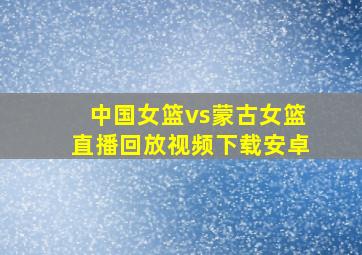 中国女篮vs蒙古女篮直播回放视频下载安卓