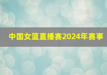 中国女篮直播赛2024年赛事